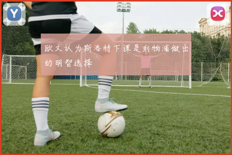 欧文认为斯洛特下课是利物浦做出的明智选择