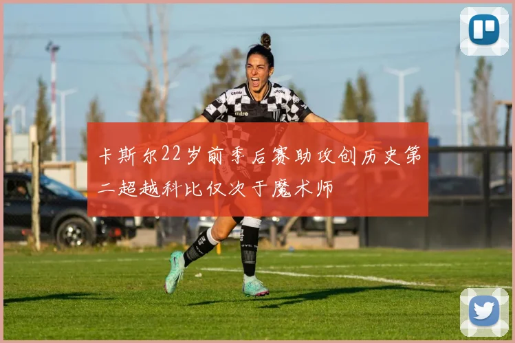 卡斯尔22岁前季后赛助攻创历史第二超越科比仅次于魔术师