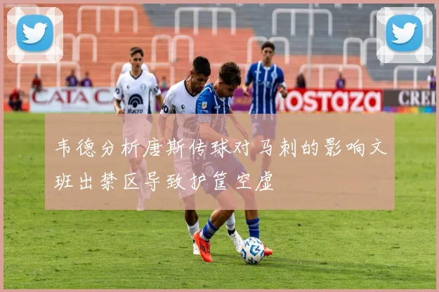 韦德分析唐斯传球对马刺的影响文班出禁区导致护筐空虚