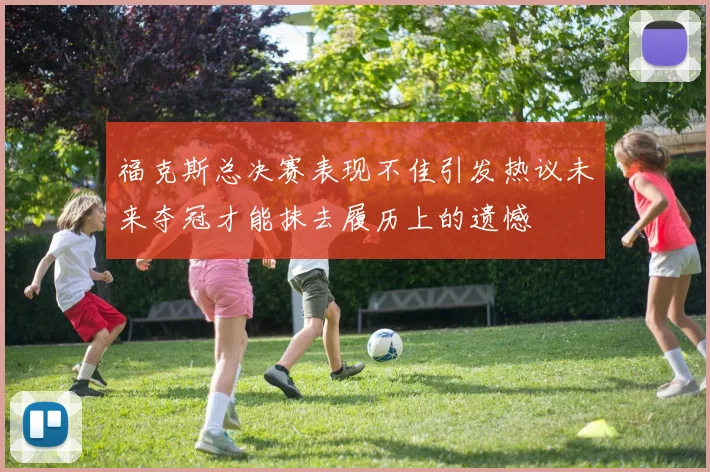福克斯总决赛表现不佳引发热议未来夺冠才能抹去履历上的遗憾