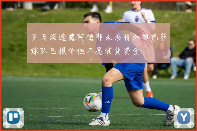 罗马诺透露阿德耶米或将加盟巴萨球队已报价但不愿浪费资金