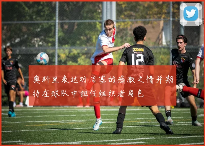 奥科里表达对活塞的感激之情并期待在球队中担任组织者角色