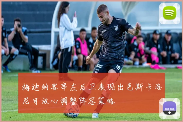 梅迪纳客串左后卫表现出色斯卡洛尼可放心调整阵容策略