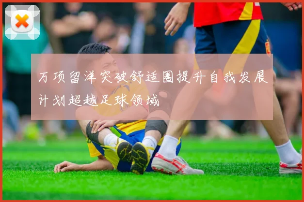 万项留洋突破舒适圈提升自我发展计划超越足球领域