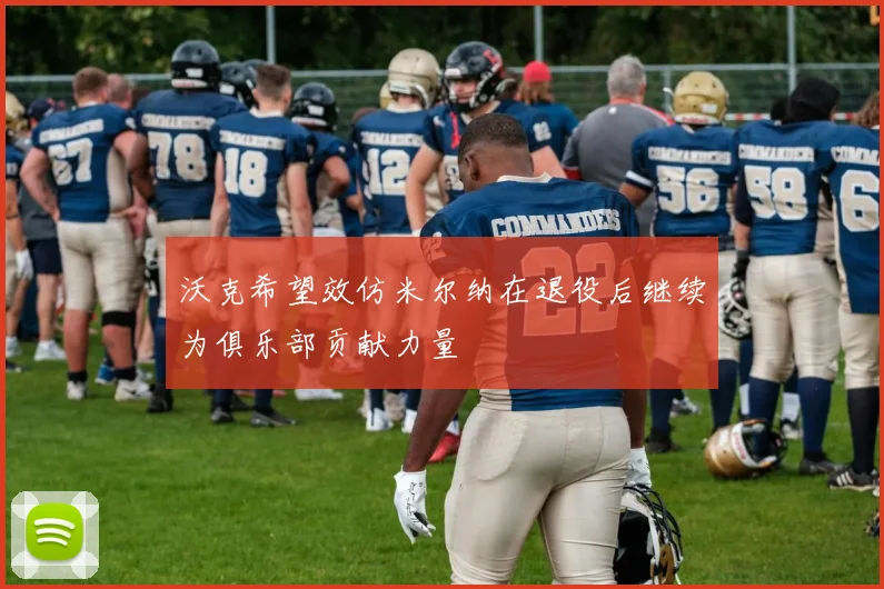 沃克希望效仿米尔纳在退役后继续为俱乐部贡献力量
